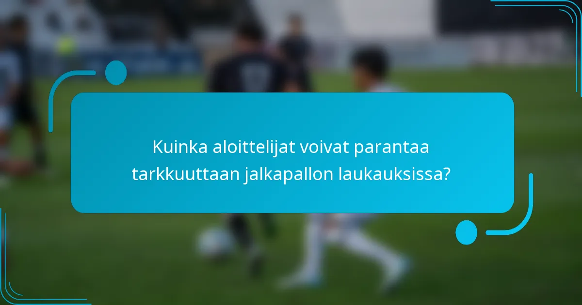 Kuinka aloittelijat voivat parantaa tarkkuuttaan jalkapallon laukauksissa?
