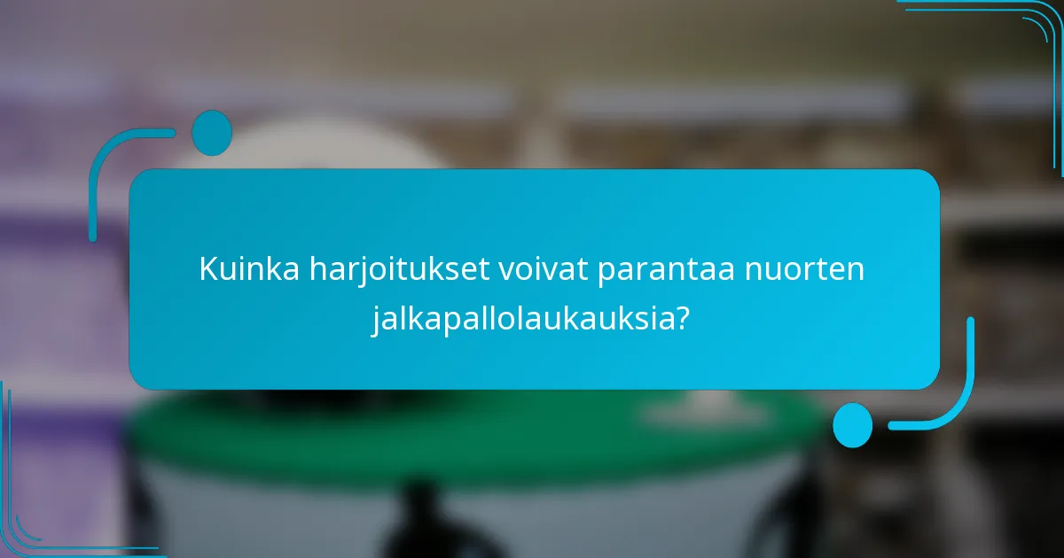 Kuinka harjoitukset voivat parantaa nuorten jalkapallolaukauksia?