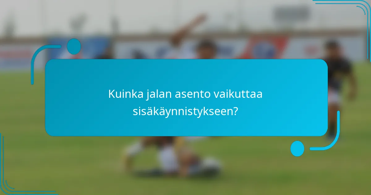 Kuinka jalan asento vaikuttaa sisäkäynnistykseen?