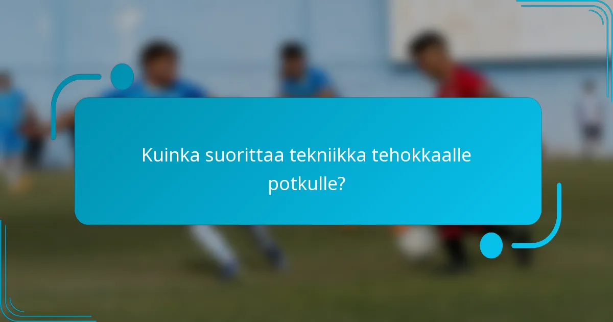 Kuinka suorittaa tekniikka tehokkaalle potkulle?