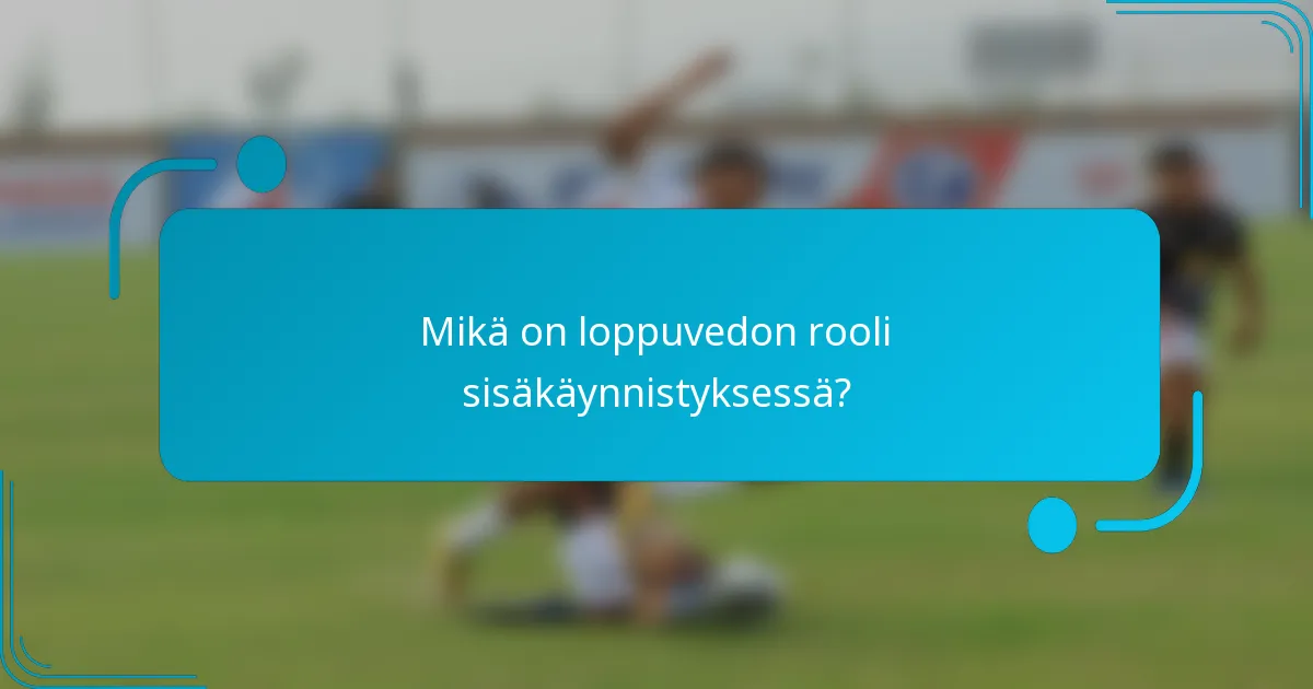 Mikä on loppuvedon rooli sisäkäynnistyksessä?