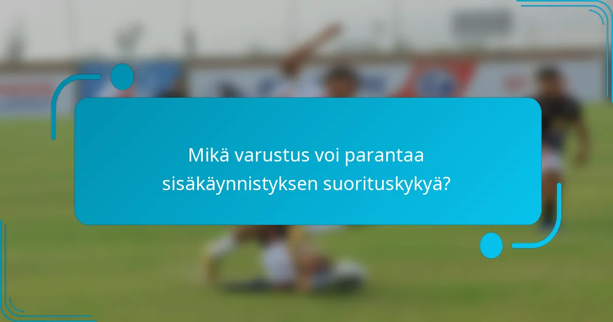 Mikä varustus voi parantaa sisäkäynnistyksen suorituskykyä?