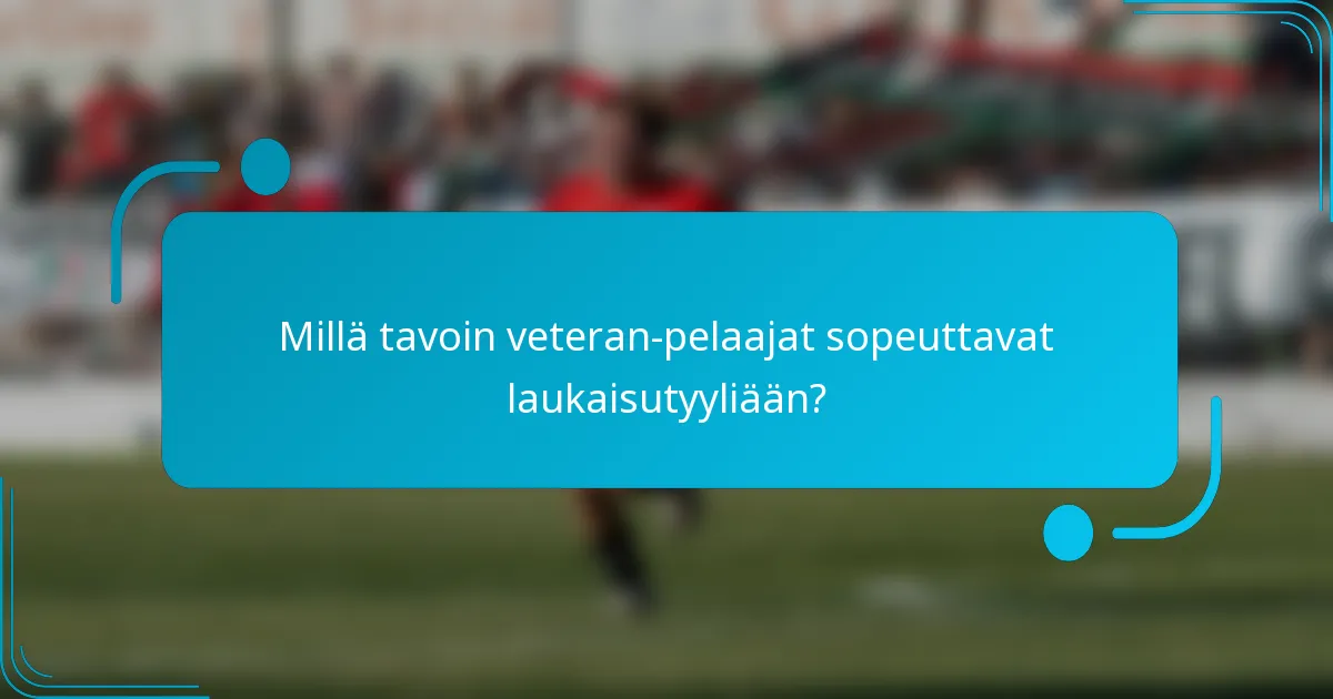 Millä tavoin veteran-pelaajat sopeuttavat laukaisutyyliään?