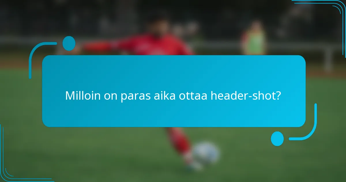 Milloin on paras aika ottaa header-shot?