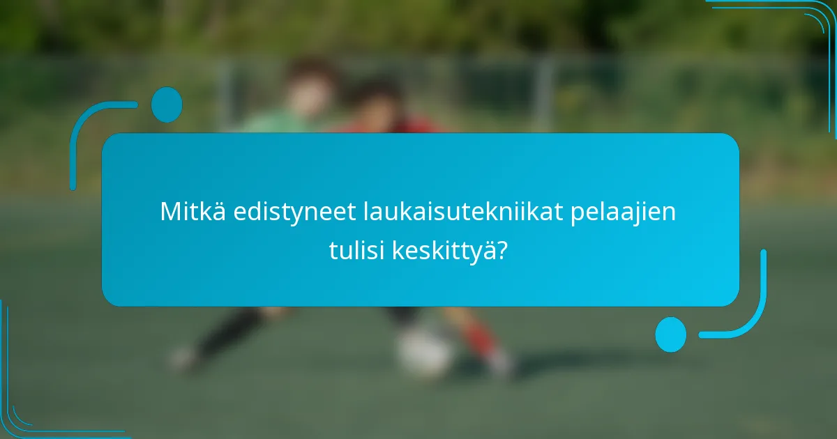 Mitkä edistyneet laukaisutekniikat pelaajien tulisi keskittyä?