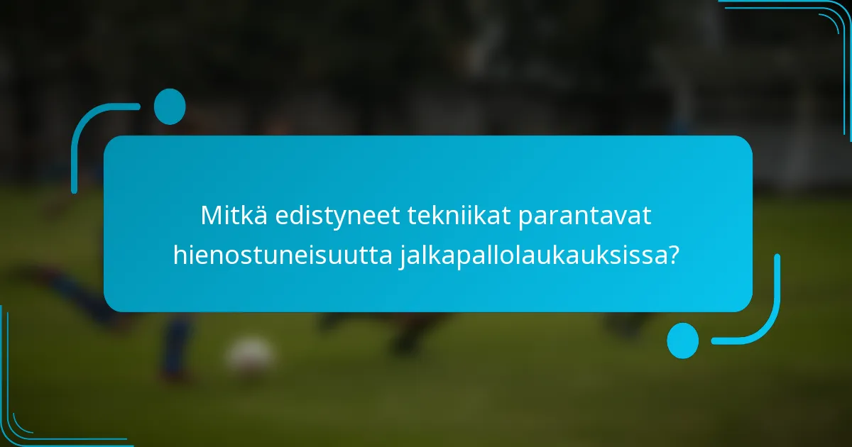 Mitkä edistyneet tekniikat parantavat hienostuneisuutta jalkapallolaukauksissa?