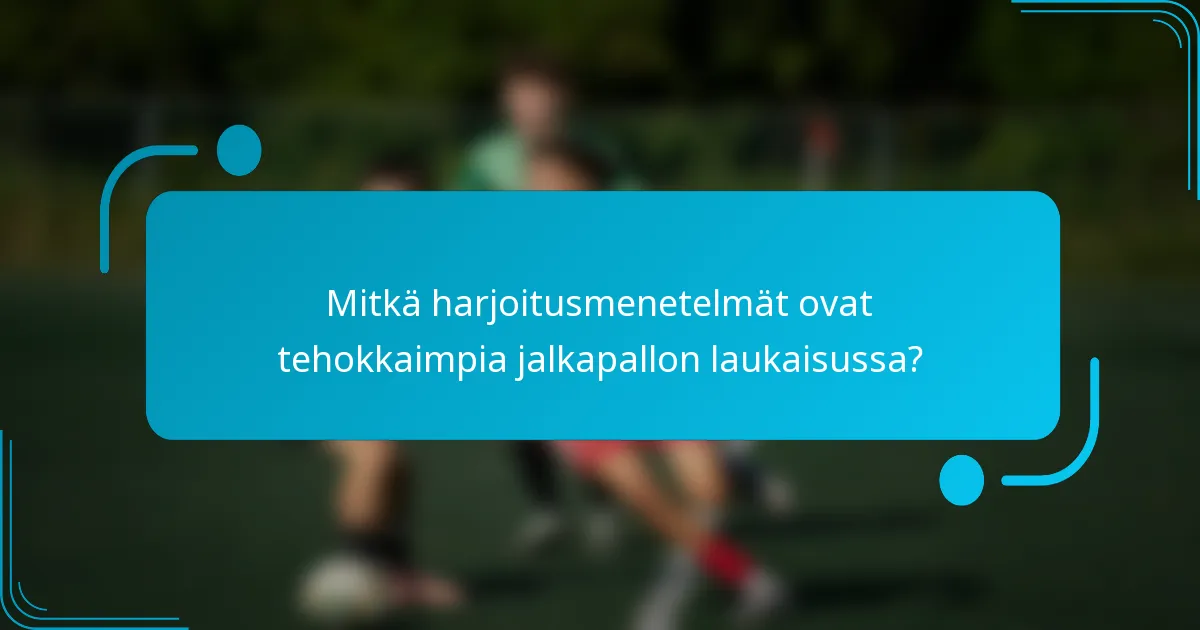 Mitkä harjoitusmenetelmät ovat tehokkaimpia jalkapallon laukaisussa?