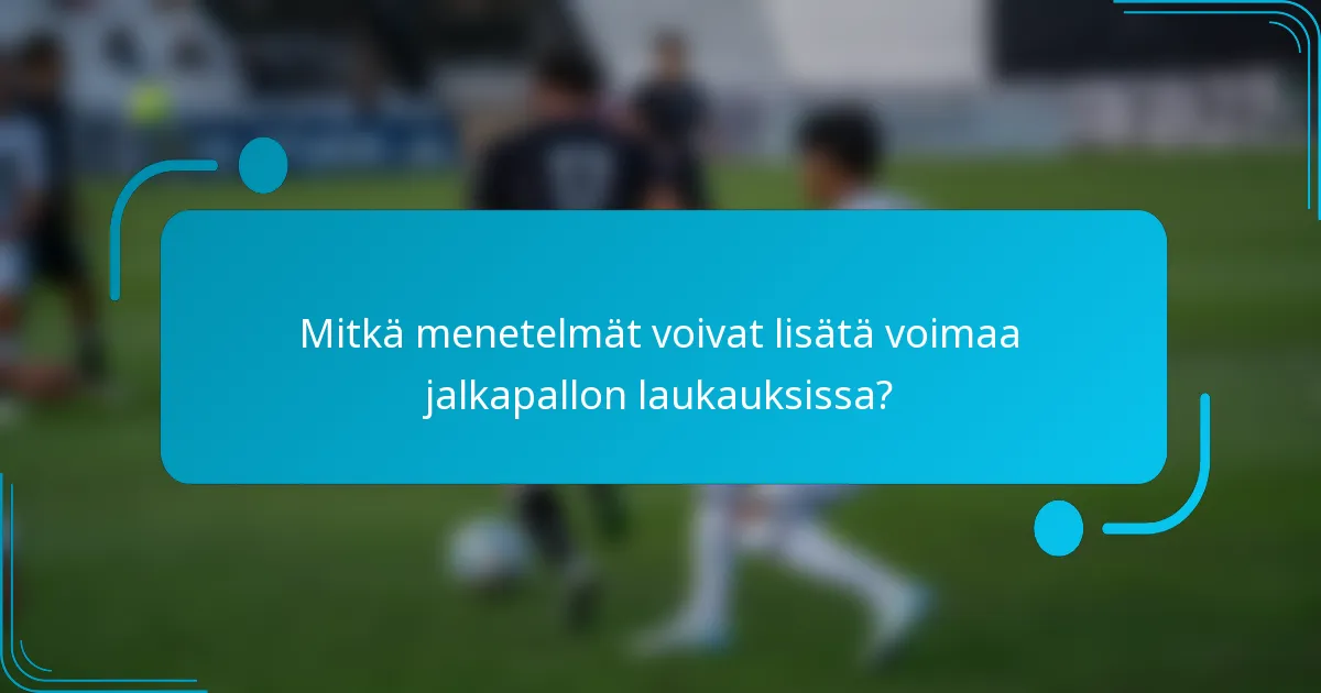 Mitkä menetelmät voivat lisätä voimaa jalkapallon laukauksissa?