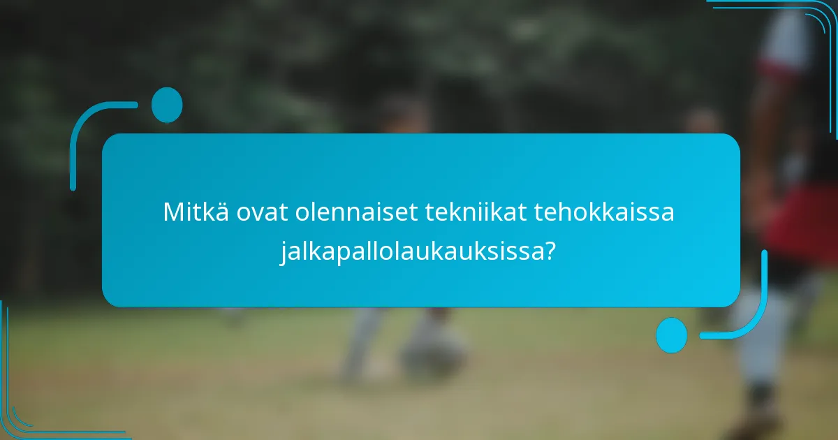 Mitkä ovat olennaiset tekniikat tehokkaissa jalkapallolaukauksissa?