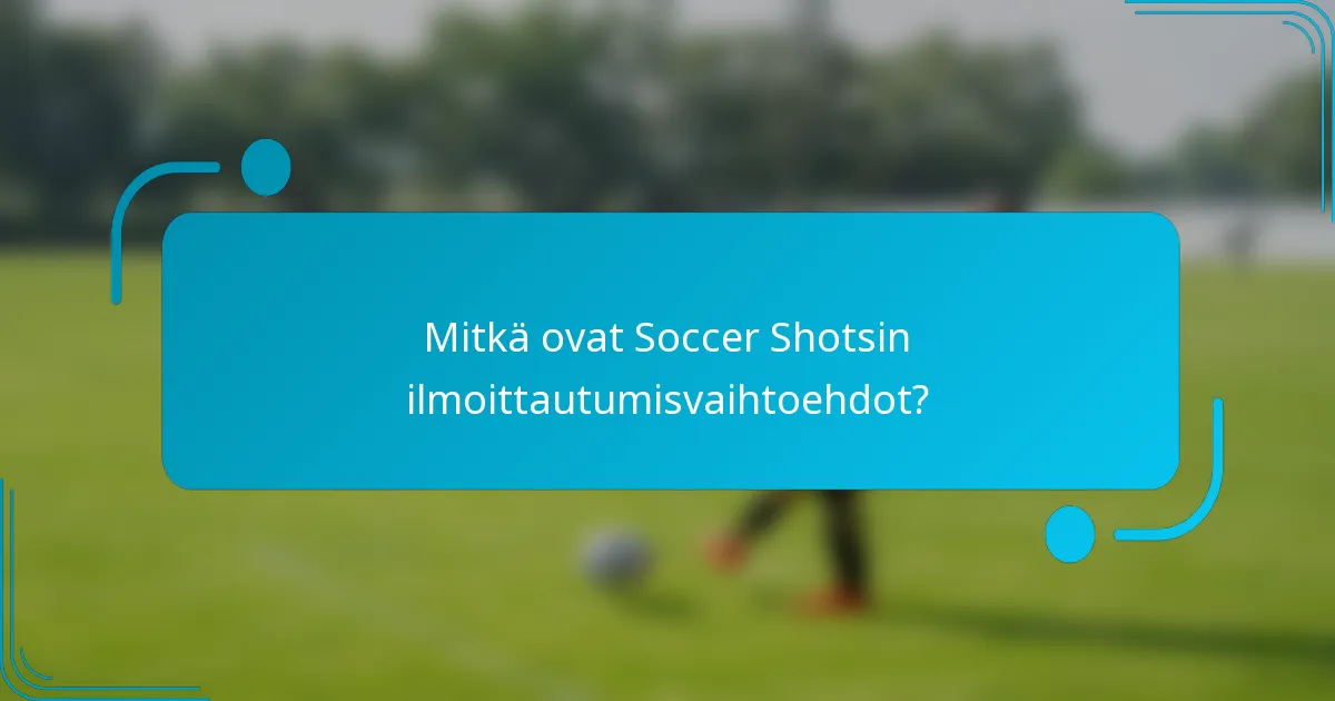Mitkä ovat Soccer Shotsin ilmoittautumisvaihtoehdot?
