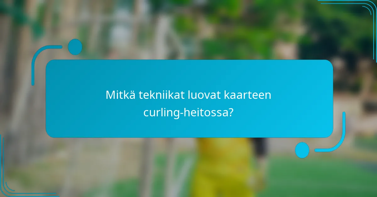Mitkä tekniikat luovat kaarteen curling-heitossa?