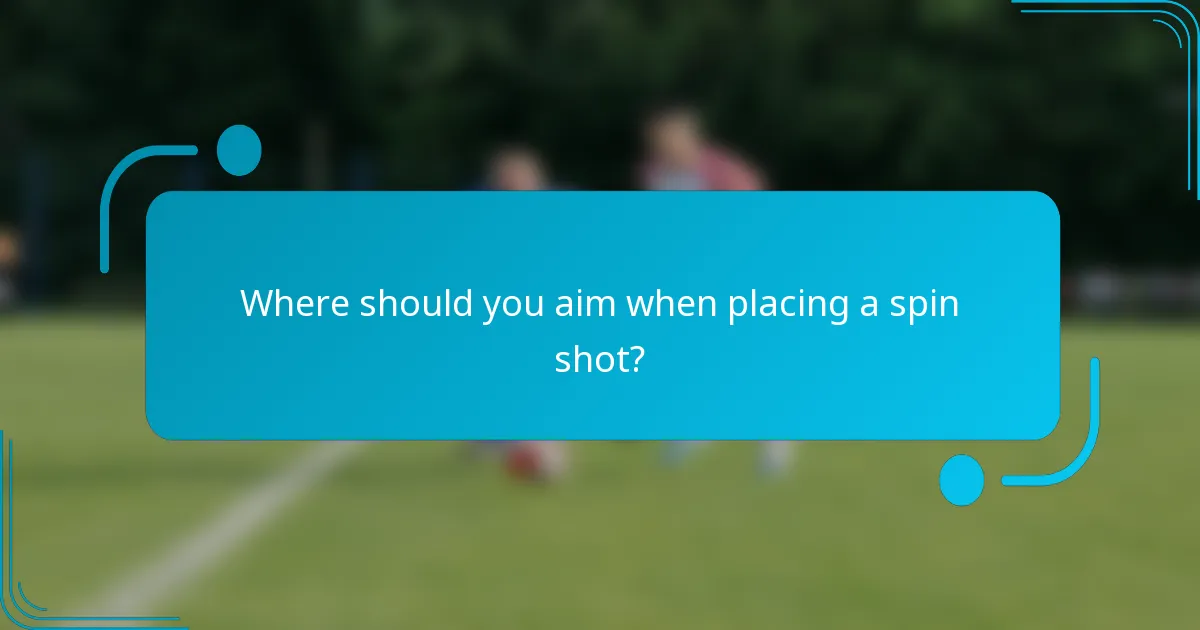 Where should you aim when placing a spin shot?